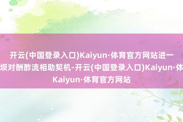 开云(中国登录入口)Kaiyun·体育官方网站进一步提高了南坝对酬酢流相助契机-开云(中国登录入口)Kaiyun·体育官方网站