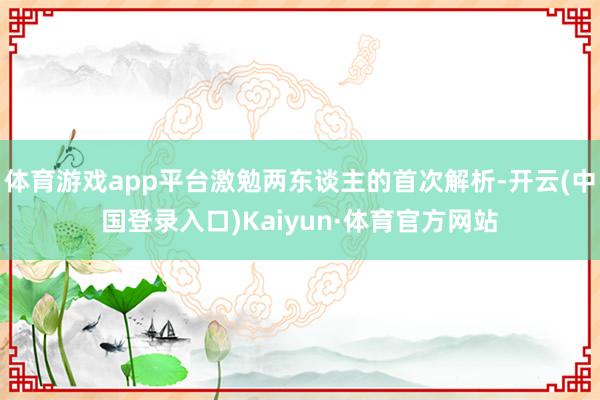 体育游戏app平台激勉两东谈主的首次解析-开云(中国登录入口)Kaiyun·体育官方网站