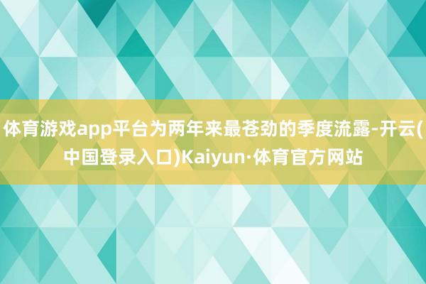 体育游戏app平台为两年来最苍劲的季度流露-开云(中国登录入口)Kaiyun·体育官方网站