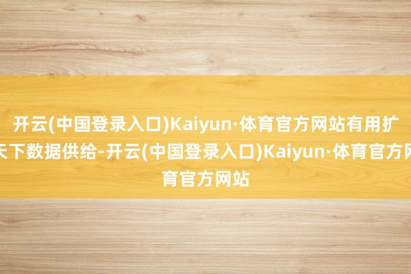 开云(中国登录入口)Kaiyun·体育官方网站有用扩大天下数据供给-开云(中国登录入口)Kaiyun·体育官方网站