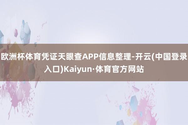 欧洲杯体育凭证天眼查APP信息整理-开云(中国登录入口)Kaiyun·体育官方网站