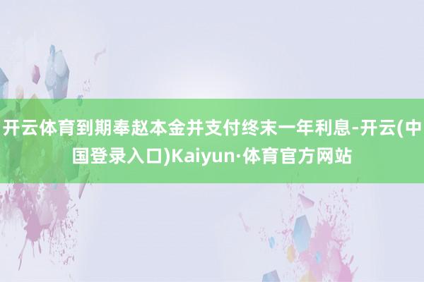 开云体育到期奉赵本金并支付终末一年利息-开云(中国登录入口)Kaiyun·体育官方网站